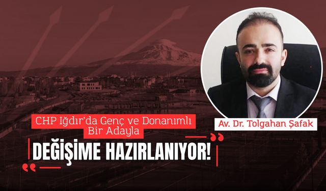 CHP Iğdır’da Genç ve Donanımlı Bir Adayla Değişime Hazırlanıyor