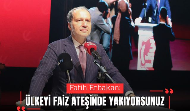ERBAKAN: ÜLKEYİ FAİZ ATEŞİNDE YAKIYORSUNUZ