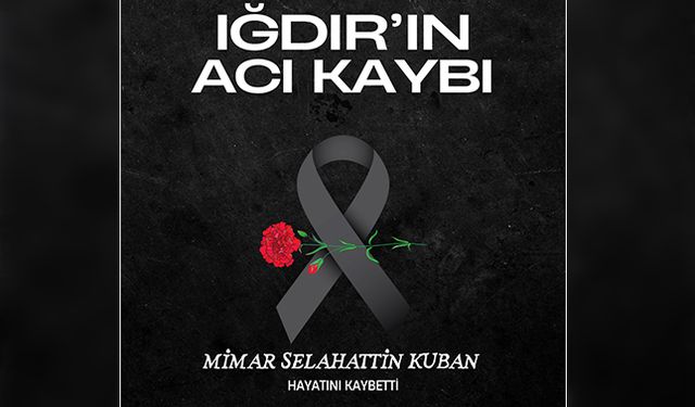 IĞDIR'IN ACI KAYBI MİMAR SELAHATTİN KUBAN HAYATINI KAYBETTİ