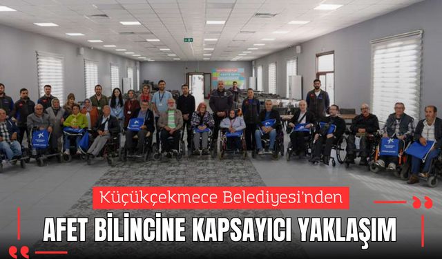 Küçükçekmece Belediyesi’nden Afet Bilincine Kapsayıcı Yaklaşım