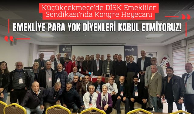 Küçükçekmece’de DİSK Emekliler Sendikası’nda Kongre Heyecanı