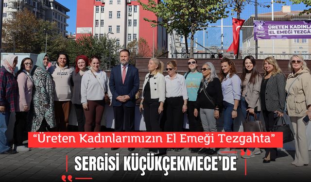 Küçükçekmece’de “Üreten Kadınlarımızın El Emeği Tezgahta” Sergisi Düzenlendi