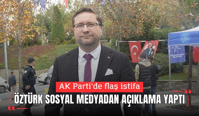 Nejat Öztürk AK Parti Küçükçekmece İlçe Başkanlığı görevinden istifa etti