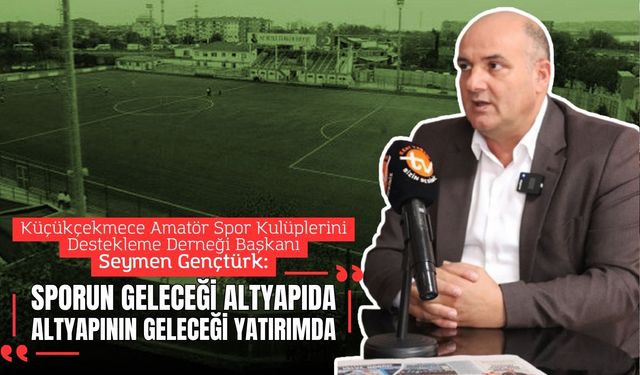 Seymen Gençtürk: Sporun Geleceği Altyapıda, Altyapının Geleceği Yatırımda