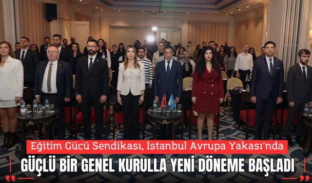 Eğitim Gücü Sendikası İstanbul Avrupa Yakası’nda Güçlü Bir Genel Kurulla Yeni Döneme Başladı