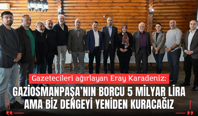 Eray Karadeniz: “Gaziosmanpaşa’nın borcu 5 milyar liraya çıktı ama biz dengeyi yeniden kuracağız”