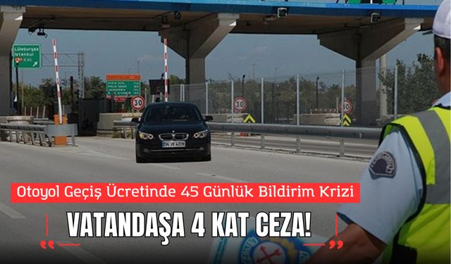 Otoyol Geçiş Ücretinde 45 Günlük Bildirim Krizi: Vatandaş 4 Kat Ceza ile Karşı Karşıya