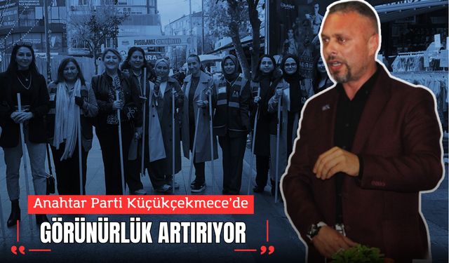 ANAHTAR PARTİ KÜÇÜKÇEKMECE’DE GÖRÜNÜRLÜK ARTIRIYOR
