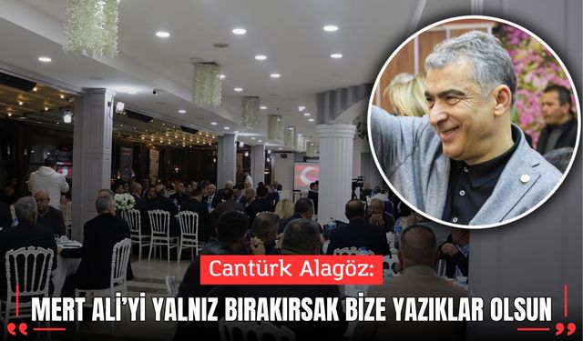 Cantürk Alagöz: Mert Ali’yi Yalnız Bırakırsak Bize Yazıklar Olsun