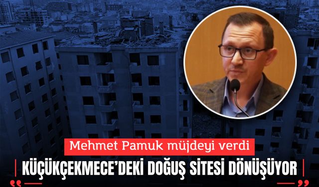 Mehmet Pamuk müjdeyi verdi; Küçükçekmece’deki Doğuş Sitesi Dönüşüyor