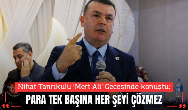 Nihat Tanrıkulu Mert Ali’nin Gecesinde Konuştu: Para Tek Başına Her Şeyi Çözemez