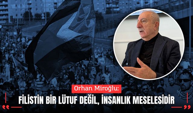 Orhan Miroğlu: “Filistin bir lütuf değil, insanlık meselesidir”