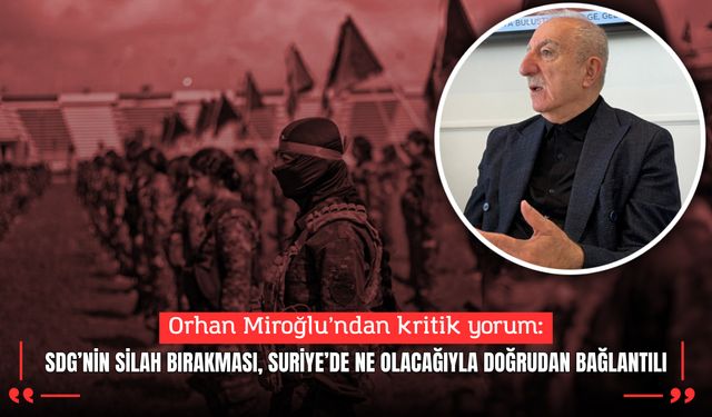 Orhan Miroğlu: “SDG’nin silah bırakması, Suriye’de ne olacağıyla doğrudan bağlantılı”