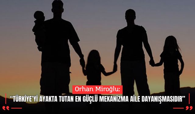 Orhan Miroğlu: “Türkiye’yi ayakta tutan en güçlü mekanizma aile dayanışmasıdır