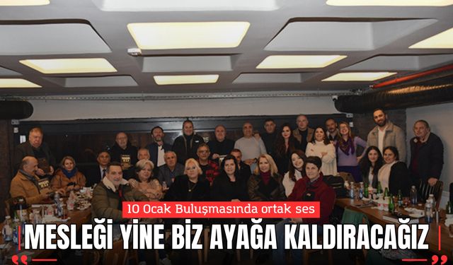 10 Ocak Buluşmasında ortak ses: “Mesleği Yine Biz Ayağa Kaldıracağız”