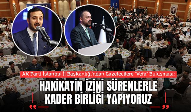AK Parti İstanbul İl Başkanlığı'ndan Gazetecilere "Vefa" Buluşması