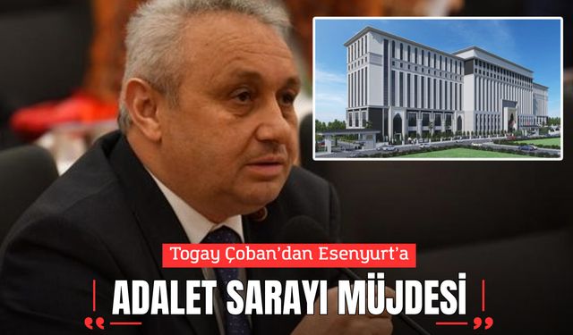 Togay Çoban’dan Esenyurt’a "Adalet Sarayı" Müjdesi