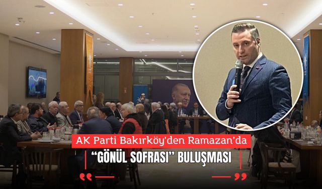 AK Parti Bakırköy’den Ramazan’da “Gönül Sofrası” Buluşması