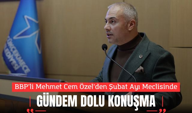 BBP’li Mehmet Cem Özel’den Şubat Ayı Meclisinde Gündem Dolu Konuşma