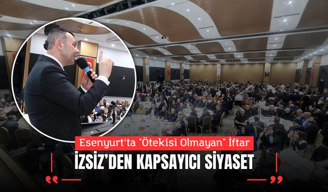 Esenyurt’ta "Ötekisi Olmayan" İftar: AK Partili İzsiz’den Kapsayıcı Siyaset