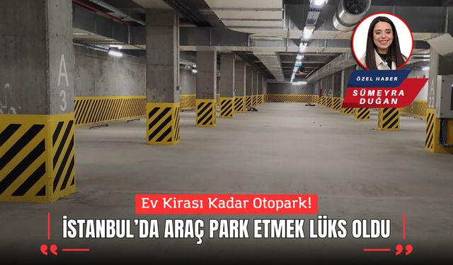 Ev Kirası Kadar Otopark; İstanbul’da Araç Park Etmek Lüks Oldu