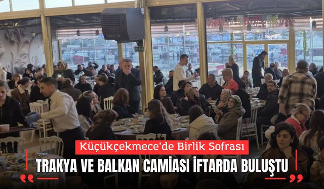 Küçükçekmece’de Birlik Sofrası: Trakya ve Balkan Camiası İftarda Buluştu
