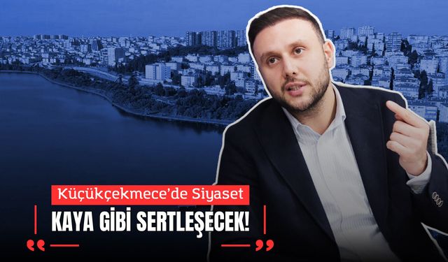 Küçükçekmece’de Siyaset Kaya Gibi Sertleşecek