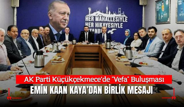 AK Parti Küçükçekmece’de "Vefa" Buluşması: Emin Kaan Kaya’dan Birlik Mesajı