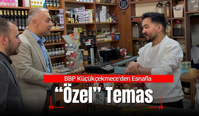 BBP Küçükçekmece’den Esnafla “Özel” Temas