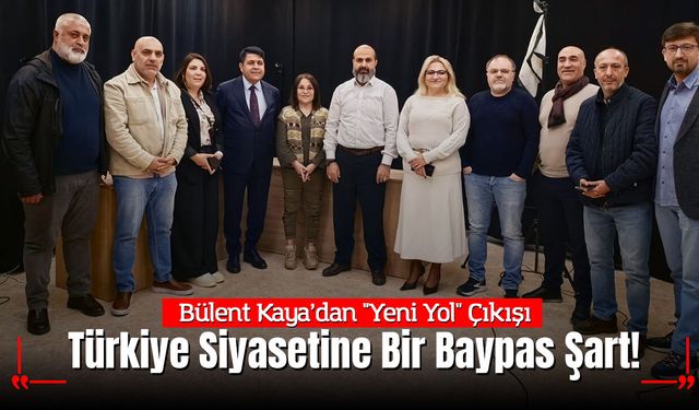 Bülent Kaya’dan "Yeni Yol" Çıkışı: "Türkiye Siyasetine Bir Baypas Şart!"
