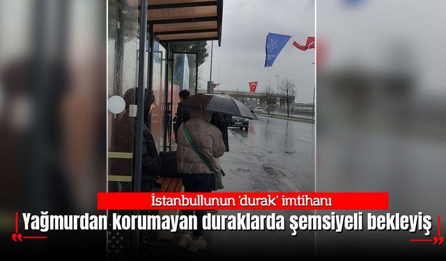 İstanbullunun 'durak' imtihanı: Yağmurdan korumayan duraklarda şemsiyeli bekleyiş