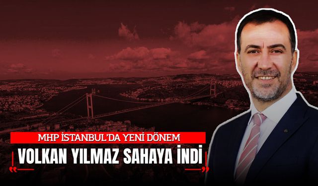 MHP İSTANBUL’DA YENİ DÖNEM: VOLKAN YILMAZ SAHAYA İNDİ