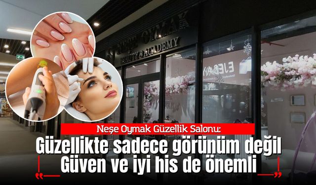 Neşe Oymak Güzellik Salonu: “Güzellikte sadece görünüm değil, güven ve iyi his de önemli”