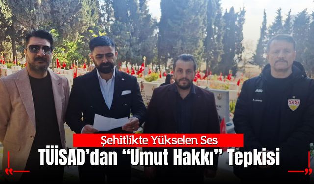 Şehitlikte Yükselen Ses: TÜİSAD’dan “Umut Hakkı” Tepkisi