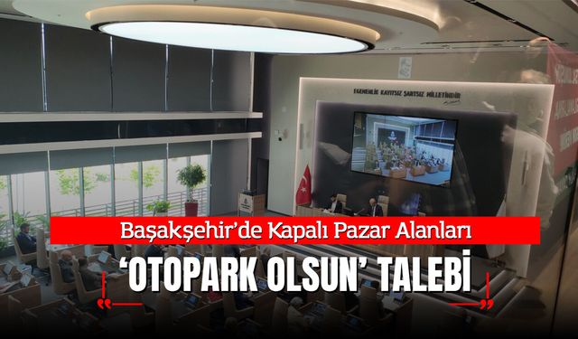 Başakşehir’de Kapalı Pazar Alanları Otopark Olsun Talebi
