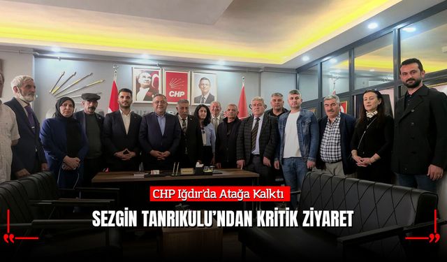 CHP Iğdır'da Atağa Kalktı: Sezgin Tanrıkulu'ndan Kritik Ziyaret