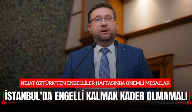 Nejat Öztürk: Slogan Çok, Çözüm Az! İstanbul'da Engelli Kalmak Kader Olmamalı