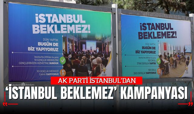 AK PARTİ İSTANBUL'DAN “İSTANBUL BEKLEMEZ” KAMPANYASI