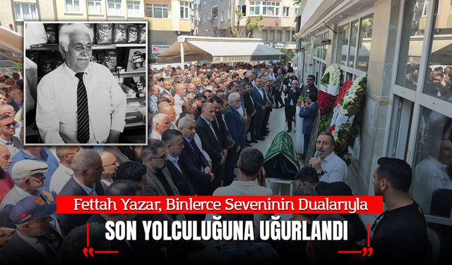 Fettah Yazar, Binlerce Seveninin Dualarıyla Son Yolculuğuna Uğurlandı