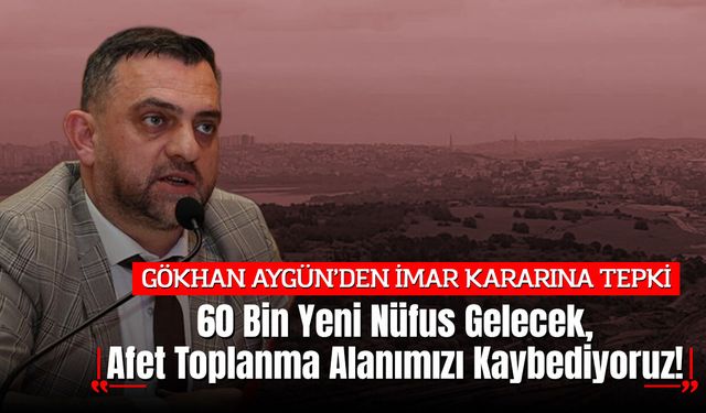 Gökhan Aygün: "60 Bin Yeni Nüfus Gelecek, Afet Toplanma Alanımızı Kaybediyoruz!"