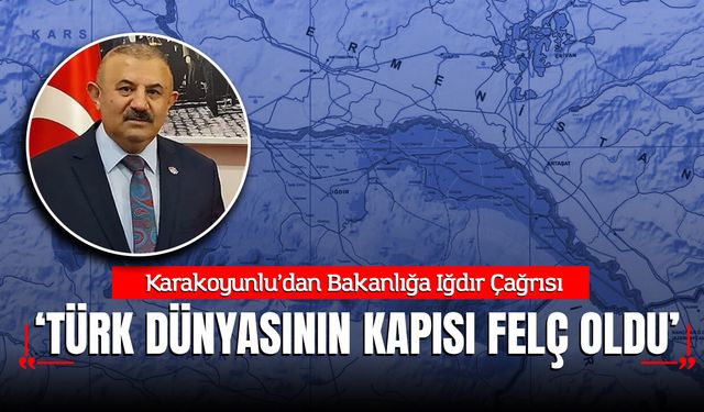 Karakoyunlu’dan Bakanlığa Iğdır Çağrısı: "Türk Dünyasının Kapısı Felç Oldu"