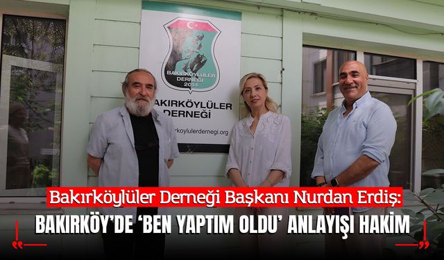 Nurdan Erdiş: Bakırköy’de ‘Ben Yaptım Oldu’ Anlayışı Hakim
