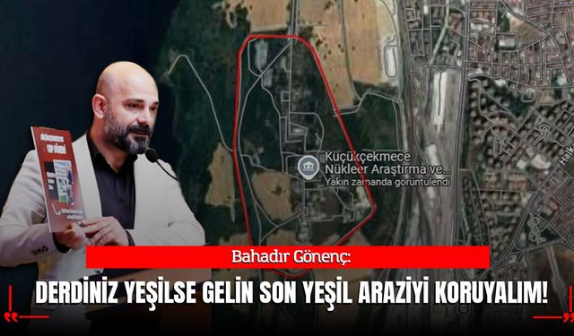 CHP'li Gönenç'ten AK Parti'ye: Derdiniz Yeşilse Gelin Son Yeşil Araziyi Savunalım