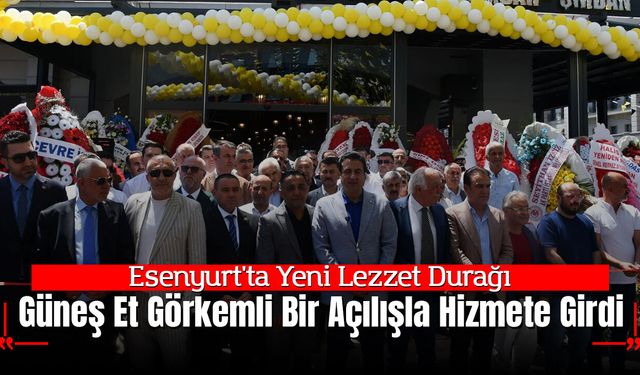 Esenyurt'ta Yeni Lezzet Durağı: Güneş Et Görkemli Bir Açılışla Hizmete Girdi