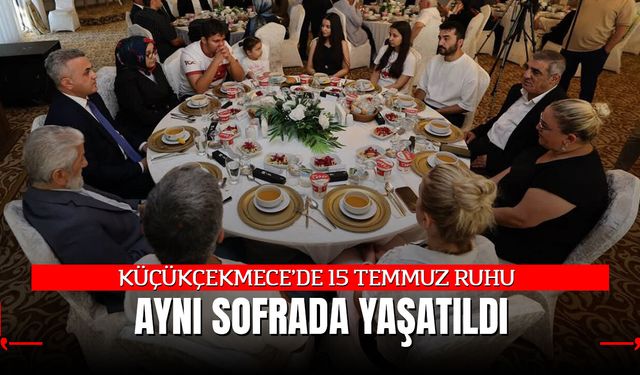 KÜÇÜKÇEKMECE’DE 15 TEMMUZ RUHU AYNI SOFRADA YAŞATILDI