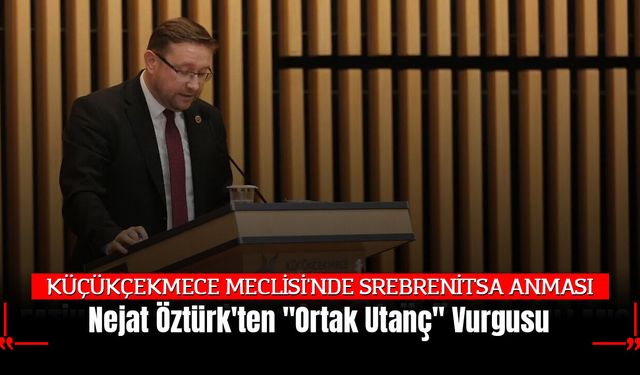 KÜÇÜKÇEKMECE MECLİSİ'NDE SREBRENİTSA ANMASI: Nejat Öztürk'ten "Ortak Utanç" Vurgusu