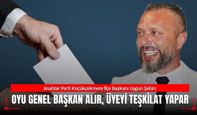 Uygun Şahin: “Oyu Genel Başkan Alır, Üyeyi Teşkilat Yapar”