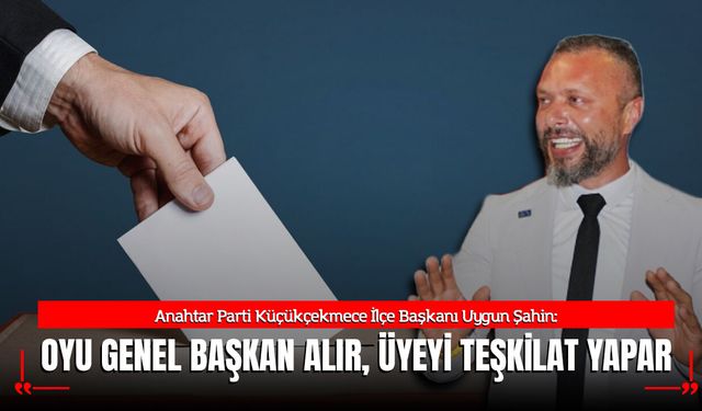 Uygun Şahin: “Oyu Genel Başkan Alır, Üyeyi Teşkilat Yapar”
