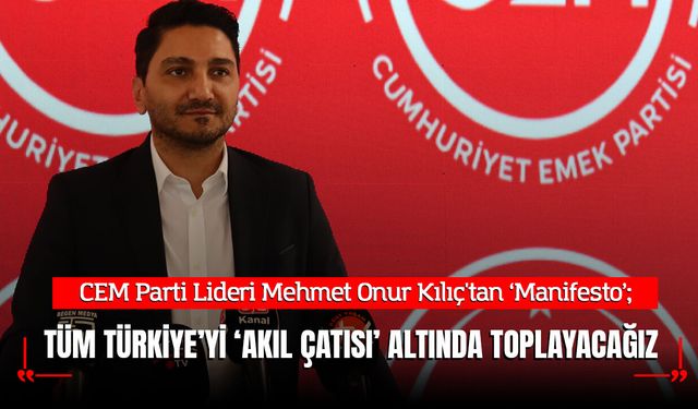 CEM Parti Lideri Kılıç: Tüm Türkiye’yi ‘Aklın Çatısı’ Altında Toplayacağız