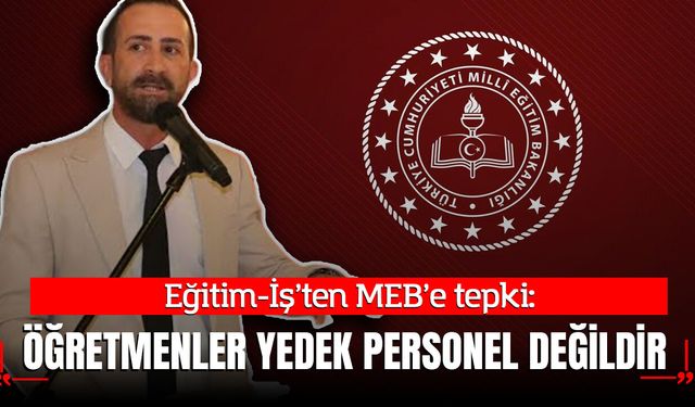Eğitim-İş’ten MEB’e tepki: “Öğretmenler yedek personel değildir”